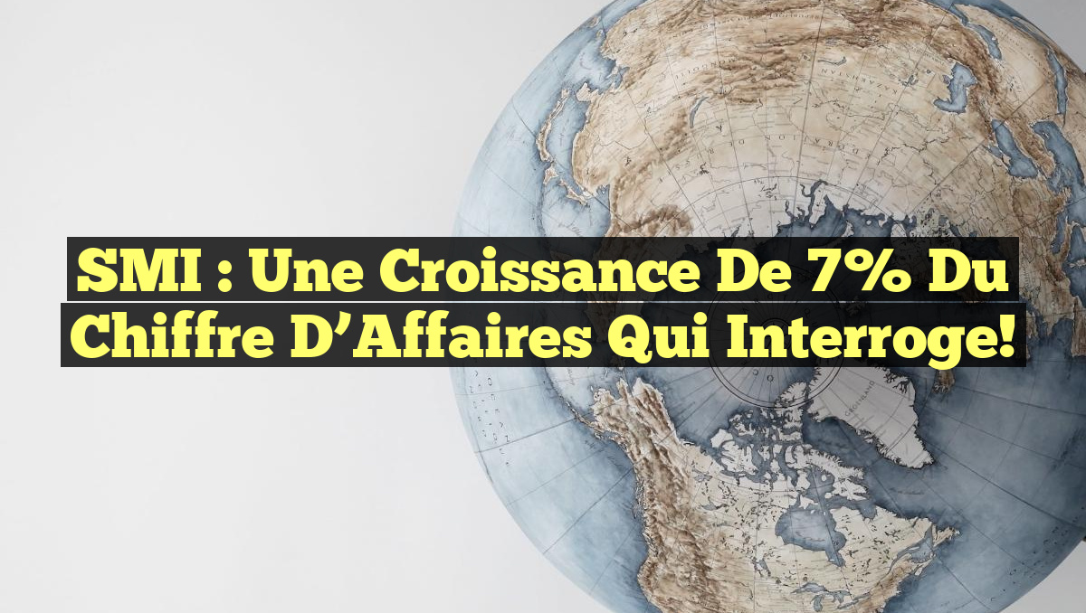 SMI : Une Croissance de 7% du Chiffre d&rsquo;Affaires qui Interroge!