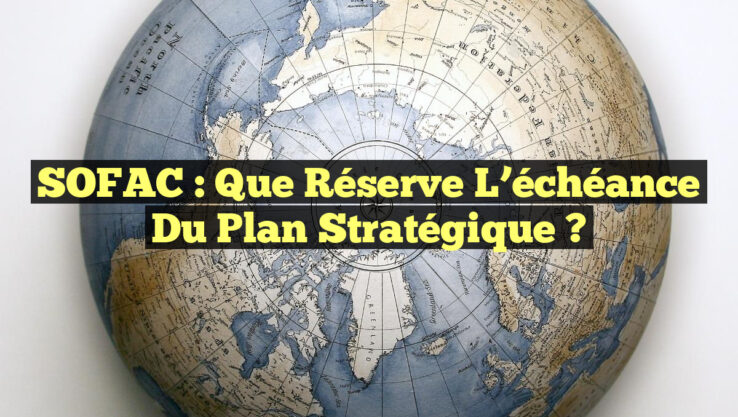 SOFAC : Que réserve l’échéance du plan stratégique ?
