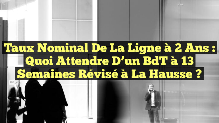 Taux nominal de la ligne à 2 ans : Quoi attendre d’un BdT à 13 semaines révisé à la hausse ?