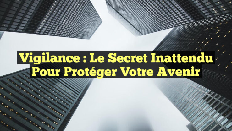 Vigilance : Le Secret Inattendu pour Protéger Votre Avenir