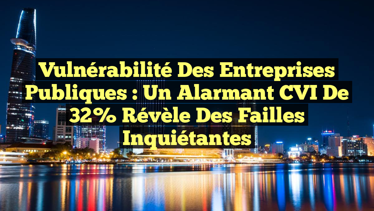Vulnérabilité des entreprises publiques : un alarmant CVI de 32% révèle des failles inquiétantes
