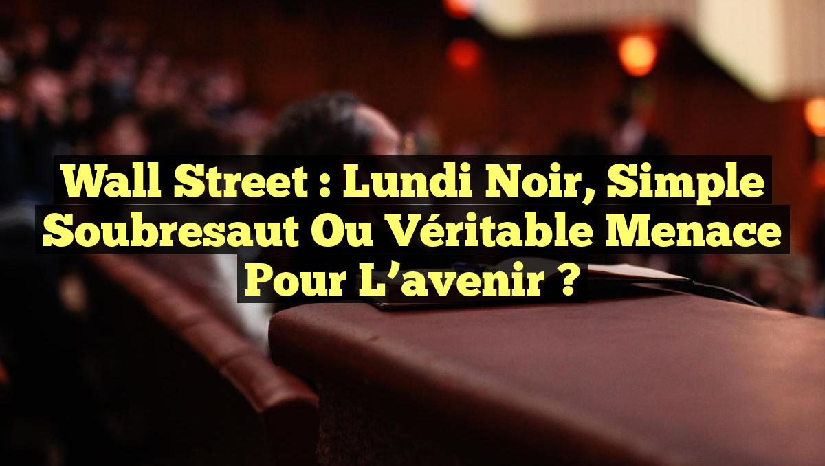 Wall Street : Lundi noir, simple soubresaut ou véritable menace pour l&rsquo;avenir ?
