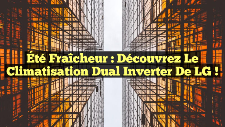 Été Fraîcheur : Découvrez le Climatisation Dual Inverter de LG ! Été Fraîcheur : Découvrez le Climatisation Dual Inverter de LG !