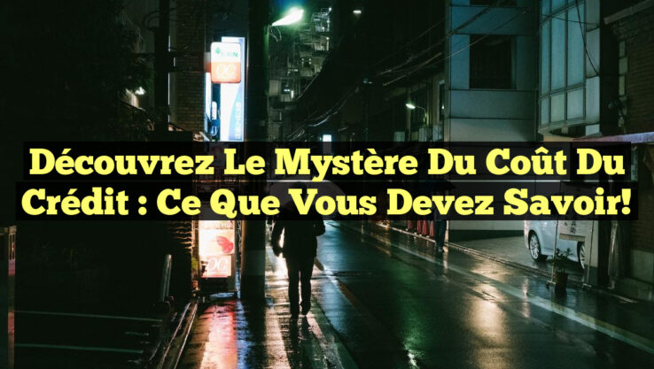 Découvrez le Mystère du Coût du Crédit : Ce Que Vous Devez Savoir!