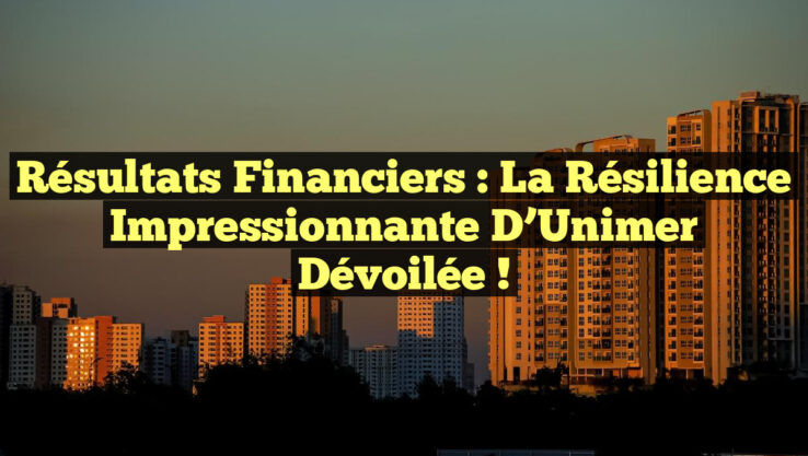 Résultats Financiers : La Résilience Impressionnante d’Unimer Dévoilée !