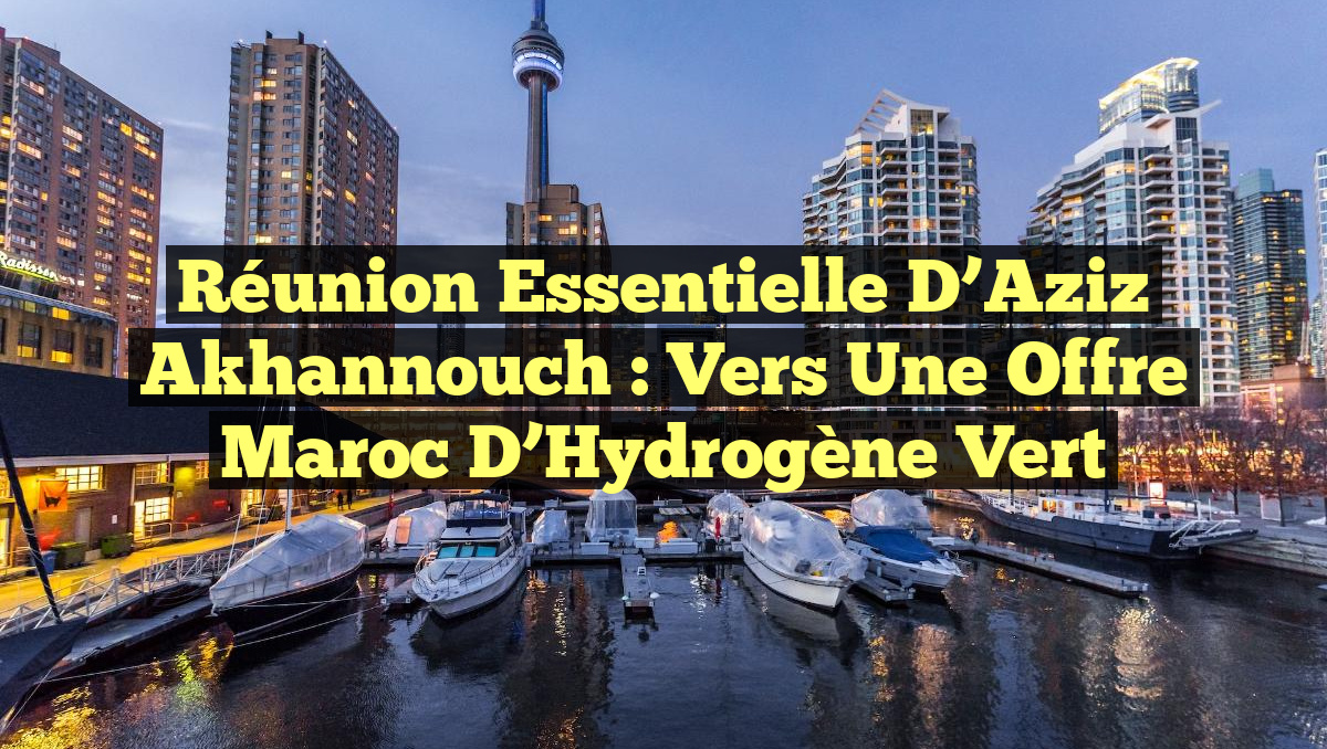 Réunion essentielle d&rsquo;Aziz Akhannouch : Vers une Offre Maroc d&rsquo;Hydrogène Vert