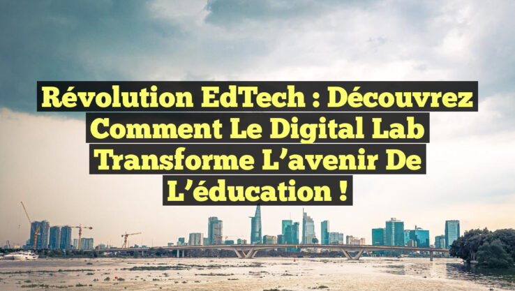Révolution EdTech : Découvrez comment le Digital Lab transforme l’avenir de l’éducation ! Révolution EdTech : Découvrez comment le Digital Lab transforme l’avenir de l’éducation !