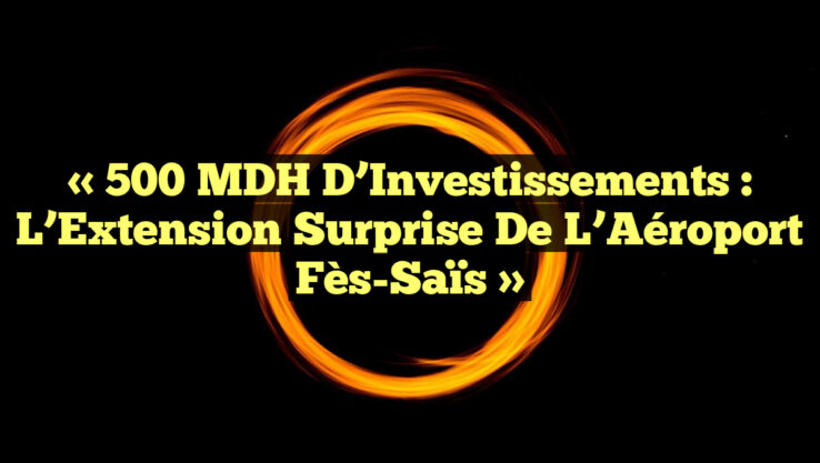 « 500 MDH d’Investissements : L’Extension Surprise de l’Aéroport Fès-Saïs »
