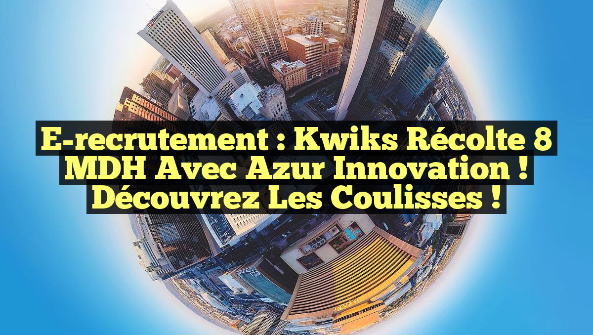 E-recrutement : Kwiks récolte 8 MDH avec Azur Innovation ! Découvrez les coulisses !