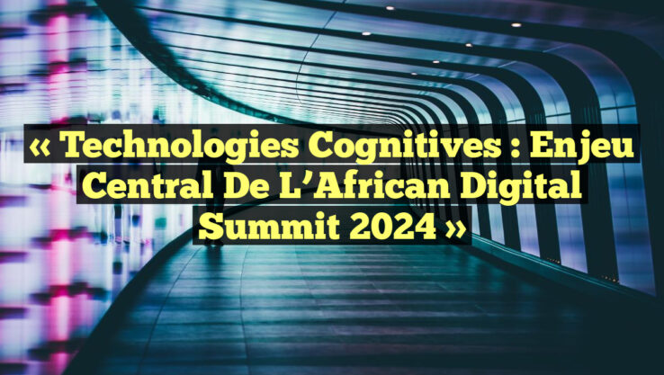 « Technologies cognitives : enjeu central de l’African Digital Summit 2024 » « Technologies cognitives : enjeu central de l’African Digital Summit 2024 »