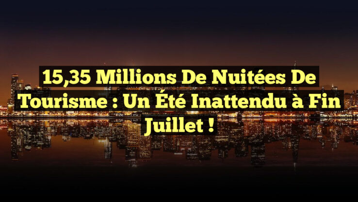 15,35 Millions de Nuitées de Tourisme : Un Été Inattendu à Fin Juillet !