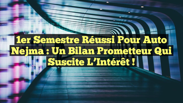1er Semestre Réussi pour Auto Nejma : Un Bilan Prometteur qui Suscite l’Intérêt !