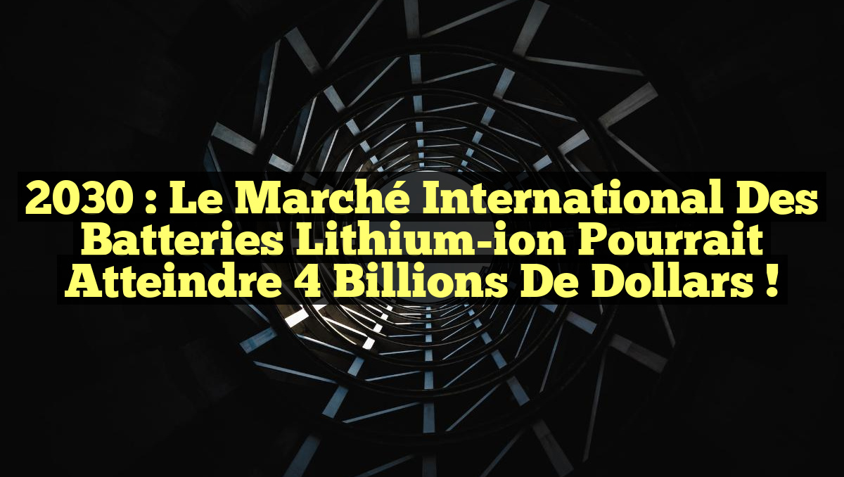 2030 : Le marché international des batteries lithium-ion pourrait atteindre 4 billions de dollars !