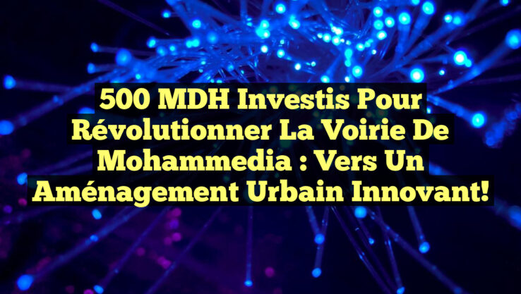 500 MDH Investis pour Révolutionner la Voirie de Mohammedia : Vers un Aménagement Urbain Innovant!
