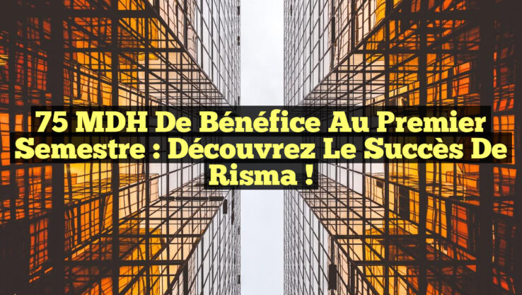 75 MDH de Bénéfice au Premier Semestre : Découvrez le Succès de Risma !