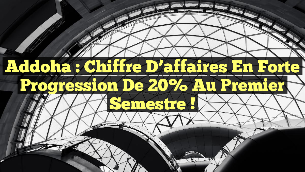 Addoha : Chiffre d&rsquo;affaires en forte progression de 20% au premier semestre !