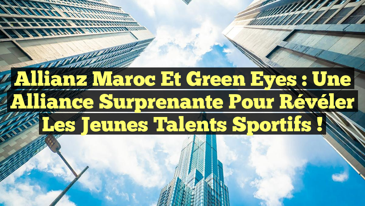 Allianz Maroc et Green Eyes : Une alliance surprenante pour révéler les jeunes talents sportifs !