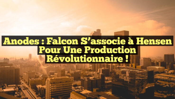 Anodes : Falcon s’associe à Hensen pour une Production Révolutionnaire !