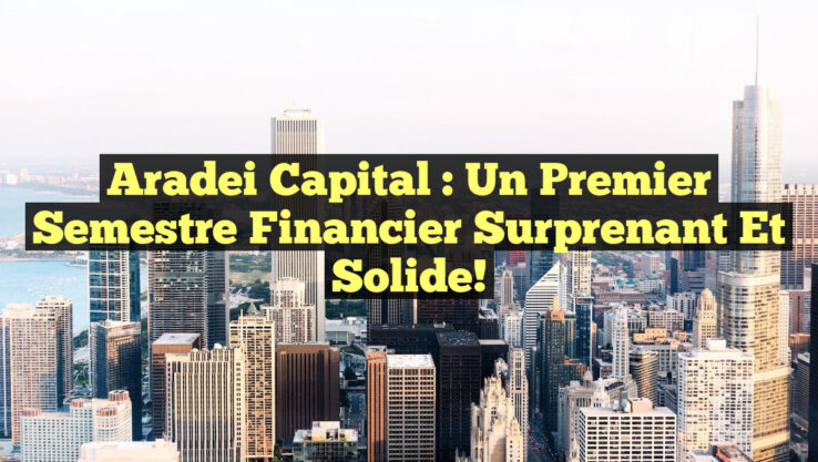 Aradei Capital : Un Premier Semestre Financier Surprenant et Solide! Aradei Capital : Un Premier Semestre Financier Surprenant et Solide!