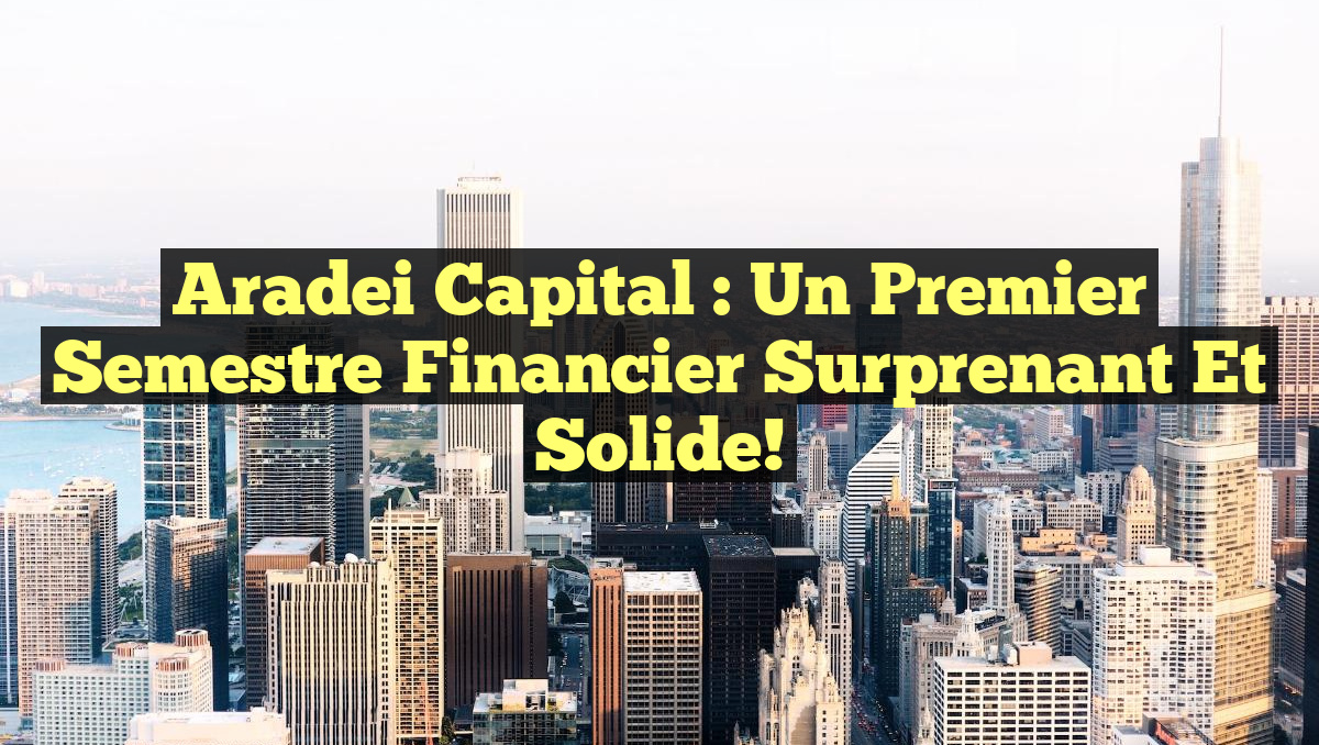 Aradei Capital : Un Premier Semestre Financier Surprenant et Solide!