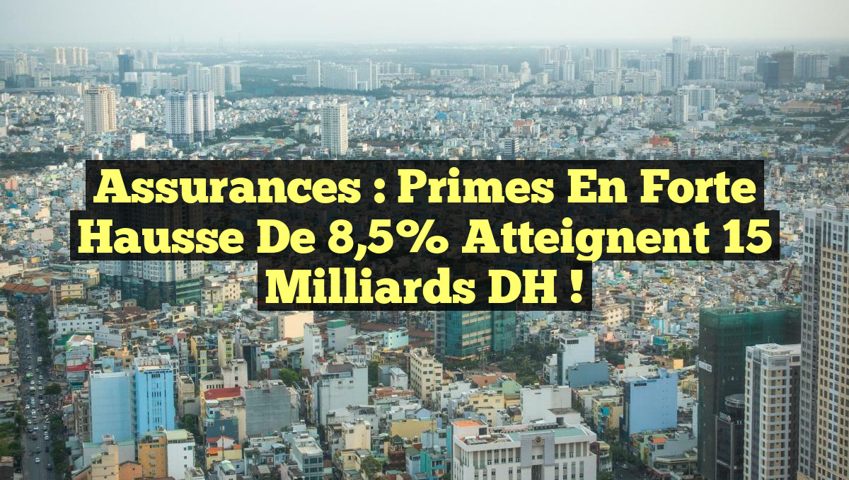 Assurances : Primes en forte hausse de 8,5% atteignent 15 milliards DH !