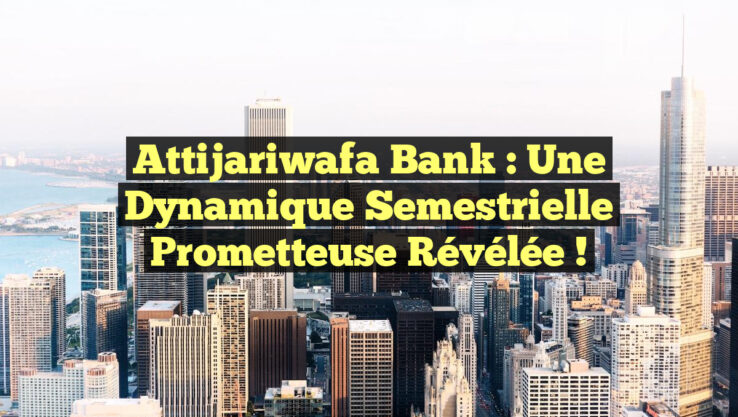 Attijariwafa Bank : Une Dynamique Semestrielle Prometteuse Révélée !