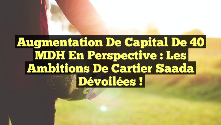 Augmentation de Capital de 40 MDH en Perspective : Les Ambitions de Cartier Saada Dévoilées ! Augmentation de Capital de 40 MDH en Perspective : Les Ambitions de Cartier Saada Dévoilées !