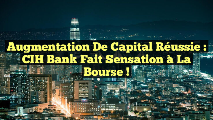 Augmentation de Capital Réussie : CIH Bank Fait Sensation à la Bourse !