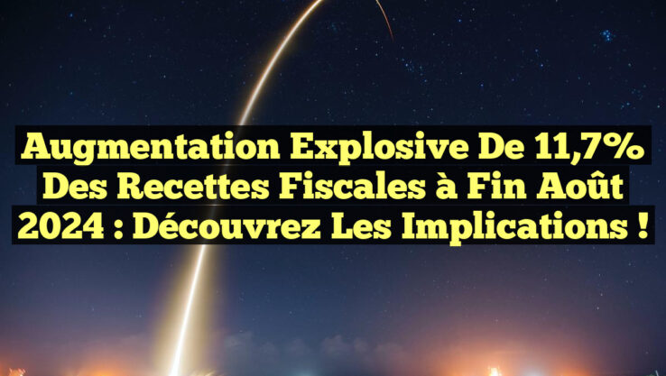 Augmentation Explosive de 11,7% des Recettes Fiscales à Fin Août 2024 : Découvrez les Implications !