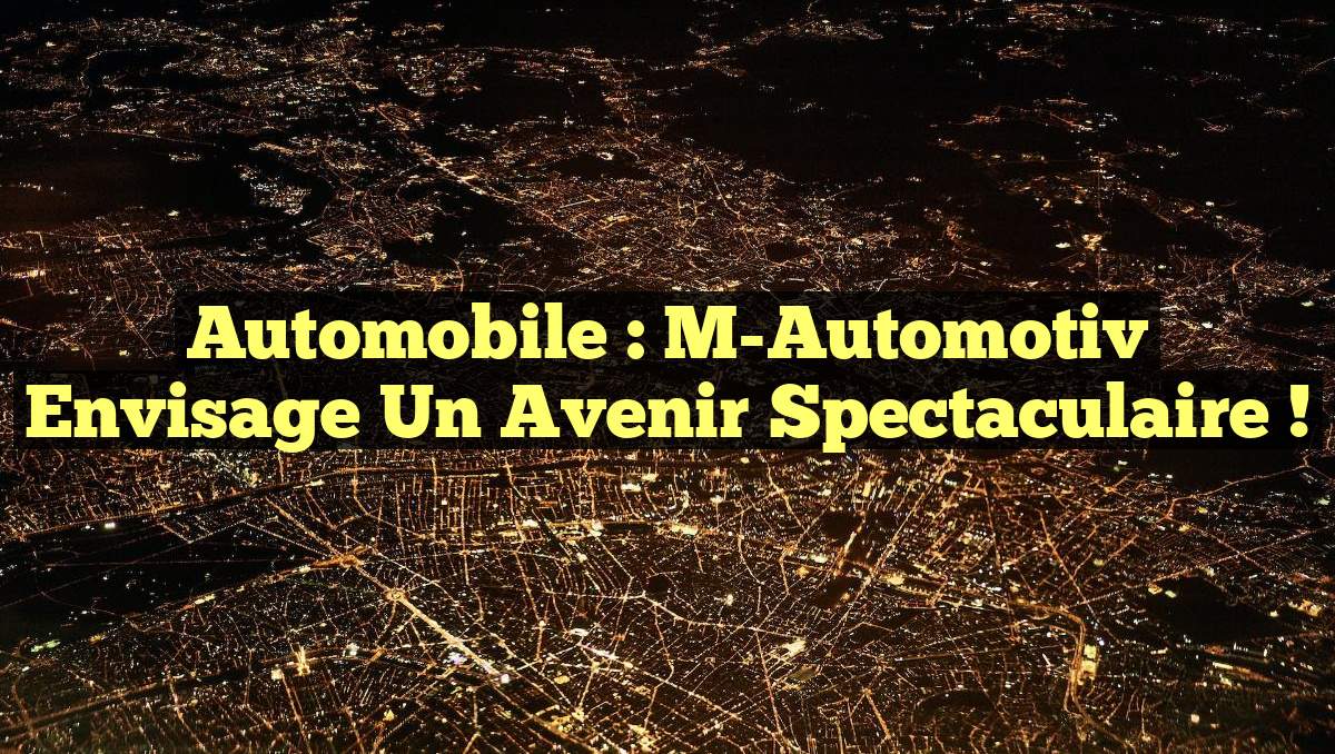 Automobile : M-Automotiv envisage un avenir spectaculaire !