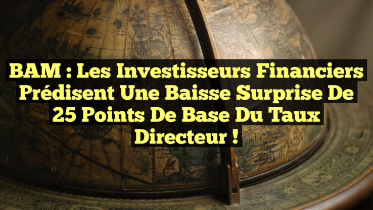 BAM : Les Investisseurs Financiers Prédisent une Baisse Surprise de 25 points de Base du Taux Directeur !