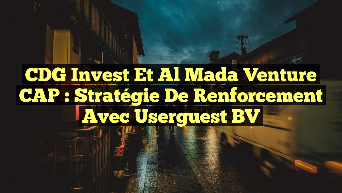 CDG Invest et Al Mada Venture CAP : Stratégie de Renforcement avec Userguest BV