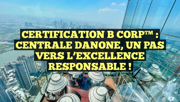 CERTIFICATION B CORP™ : CENTRALE DANONE, UN PAS VERS L’EXCELLENCE RESPONSABLE !