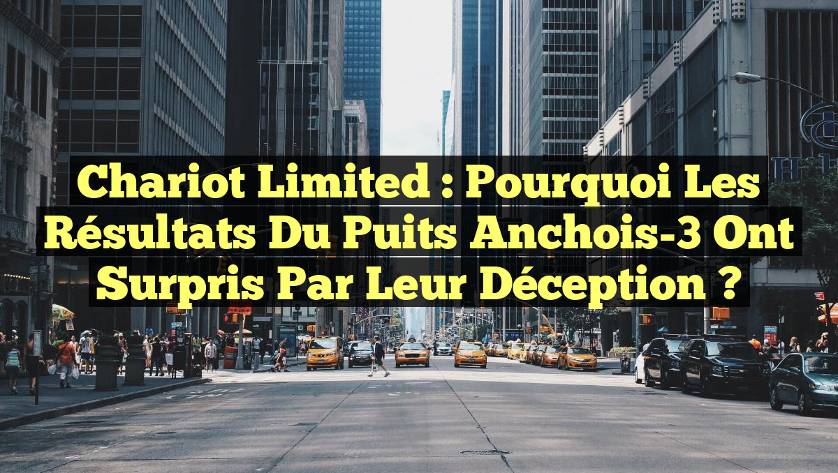 Chariot Limited : Pourquoi les résultats du puits Anchois-3 ont surpris par leur déception ?