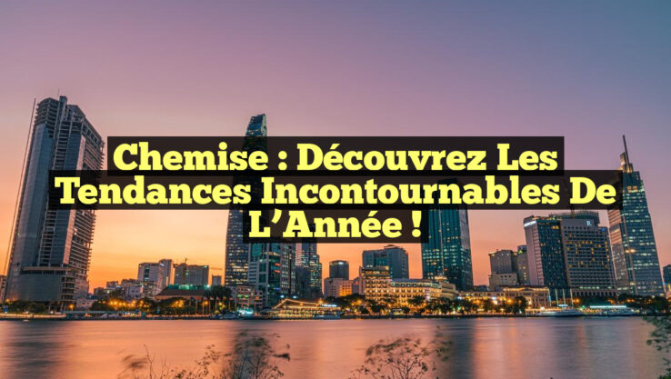 Chemise : Découvrez les Tendances Incontournables de l’Année !