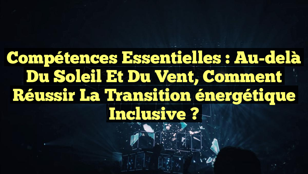 Compétences essentielles : Au-delà du soleil et du vent, comment réussir la transition énergétique inclusive ?