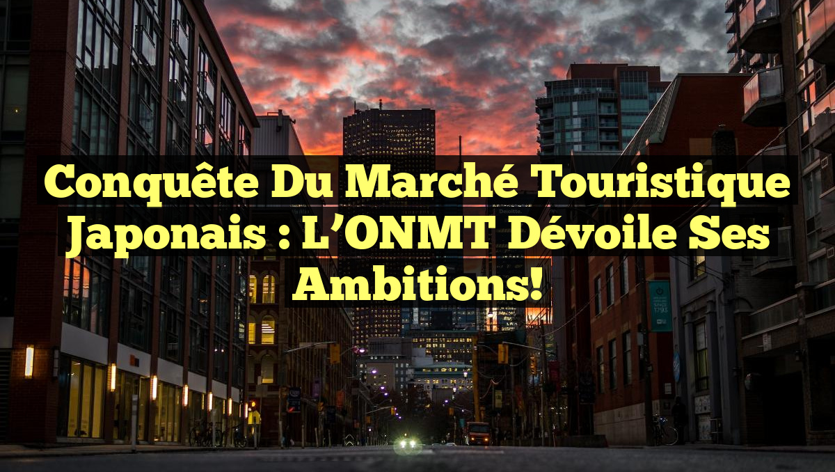 Conquête du marché touristique japonais : l’ONMT dévoile ses ambitions!