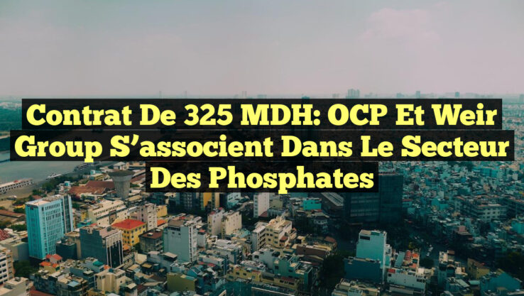 Contrat de 325 MDH: OCP et Weir Group s’associent dans le secteur des phosphates