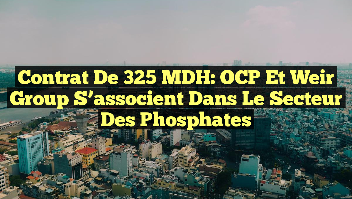Contrat de 325 MDH: OCP et Weir Group s&rsquo;associent dans le secteur des phosphates