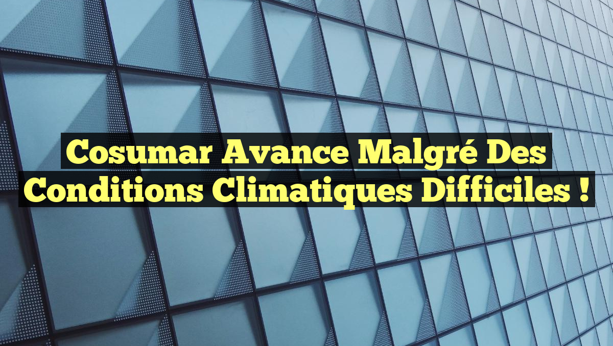 Cosumar avance malgré des conditions climatiques difficiles !