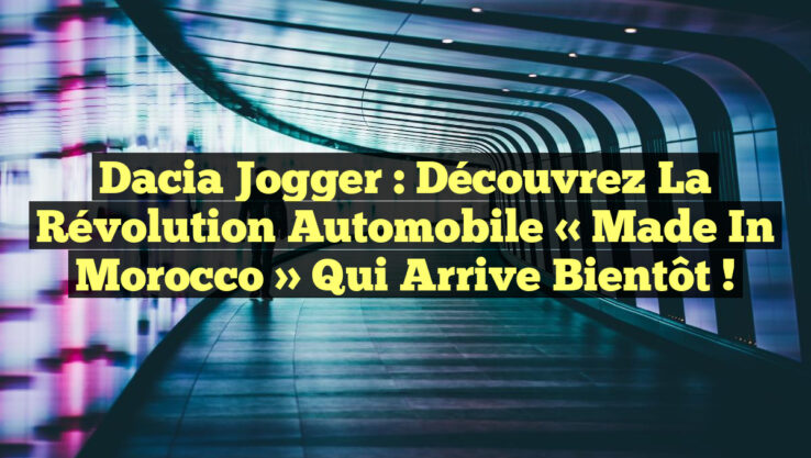 Dacia Jogger : Découvrez la Révolution Automobile « Made in Morocco » qui Arrive Bientôt !