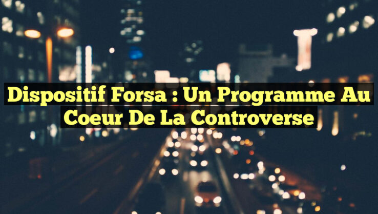 Dispositif Forsa : Un Programme au Coeur de la Controverse