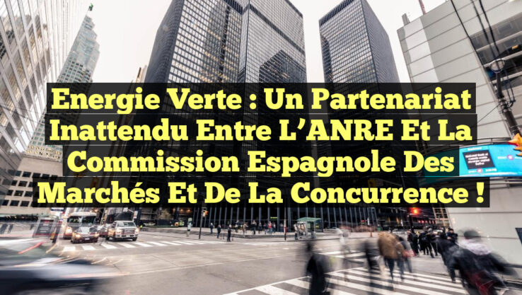 Energie verte : Un partenariat inattendu entre l’ANRE et la Commission espagnole des marchés et de la concurrence !