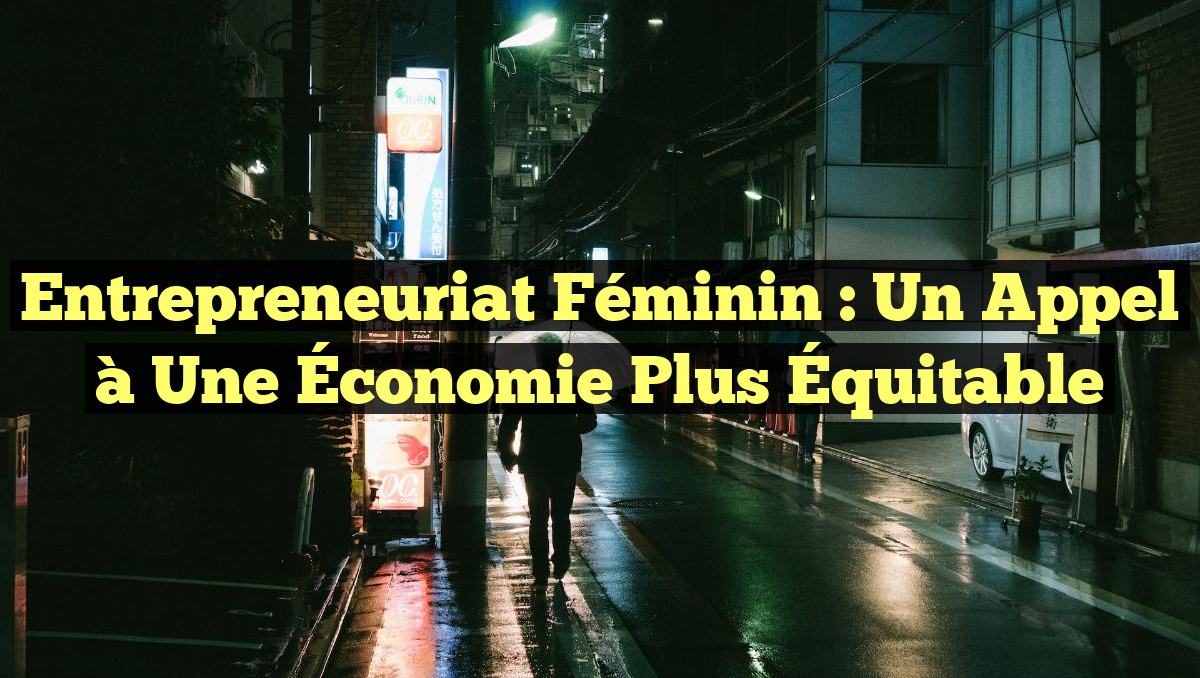 Entrepreneuriat Féminin : Un Appel à une Économie Plus Équitable