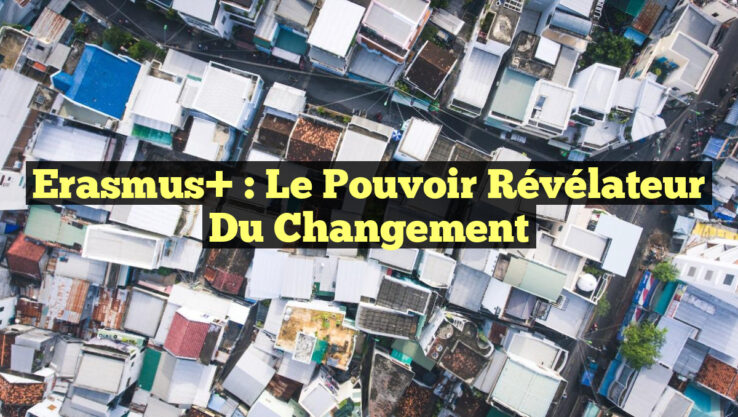 Erasmus+ : Le Pouvoir Révélateur du Changement