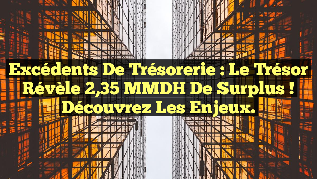 Excédents de trésorerie : Le Trésor révèle 2,35 MMDH de surplus ! Découvrez les enjeux.