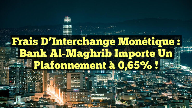 Frais d’Interchange Monétique : Bank Al-Maghrib Importe un Plafonnement à 0,65% !