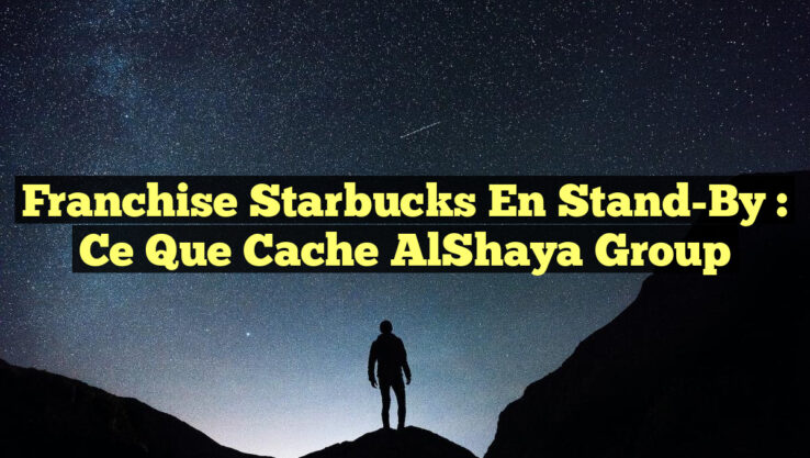 Franchise Starbucks en Stand-By : Ce que Cache AlShaya Group Franchise Starbucks en Stand-By : Ce que Cache AlShaya Group