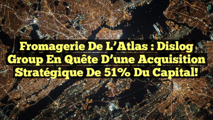 Fromagerie de L’Atlas : Dislog Group en quête d’une acquisition stratégique de 51% du capital!