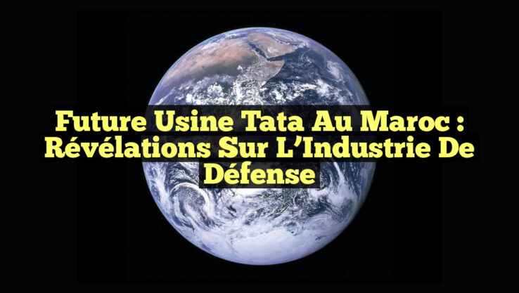 Future Usine Tata au Maroc : Révélations Sur l’Industrie de Défense